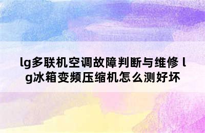 lg多联机空调故障判断与维修 lg冰箱变频压缩机怎么测好坏